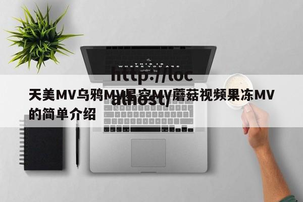 天美MV乌鸦MV星空MV蘑菇视频果冻MV的简单介绍