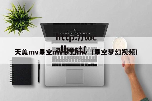 天美mv星空mv梦幻mv（星空梦幻视频）
