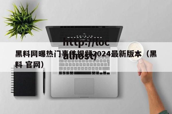 黑料网曝热门事件视频2024最新版本（黑料 官网）