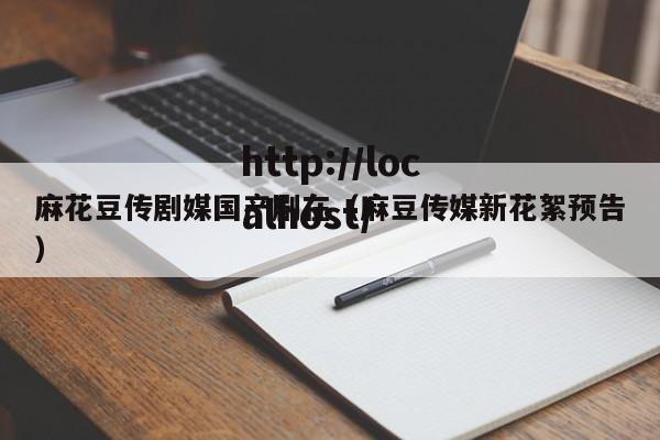 麻花豆传剧媒国产剧在（麻豆传媒新花絮预告）